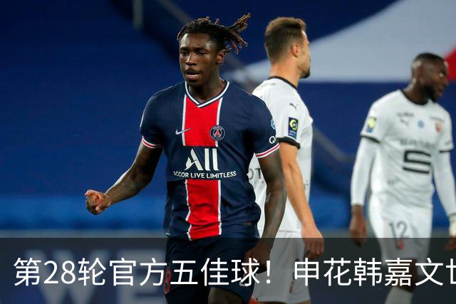 第28轮官方五佳球！申花韩嘉文世界波第3 海港莱昂纳多吊射是第一